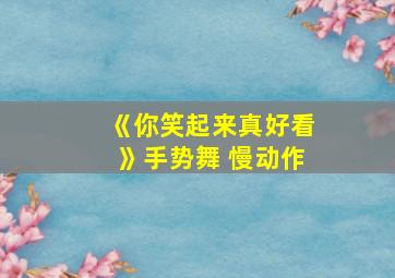 《你笑起来真好看》手势舞 慢动作